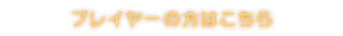 プレイヤーの方はこちら