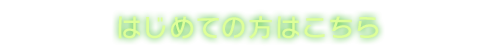 はじめての方はこちら